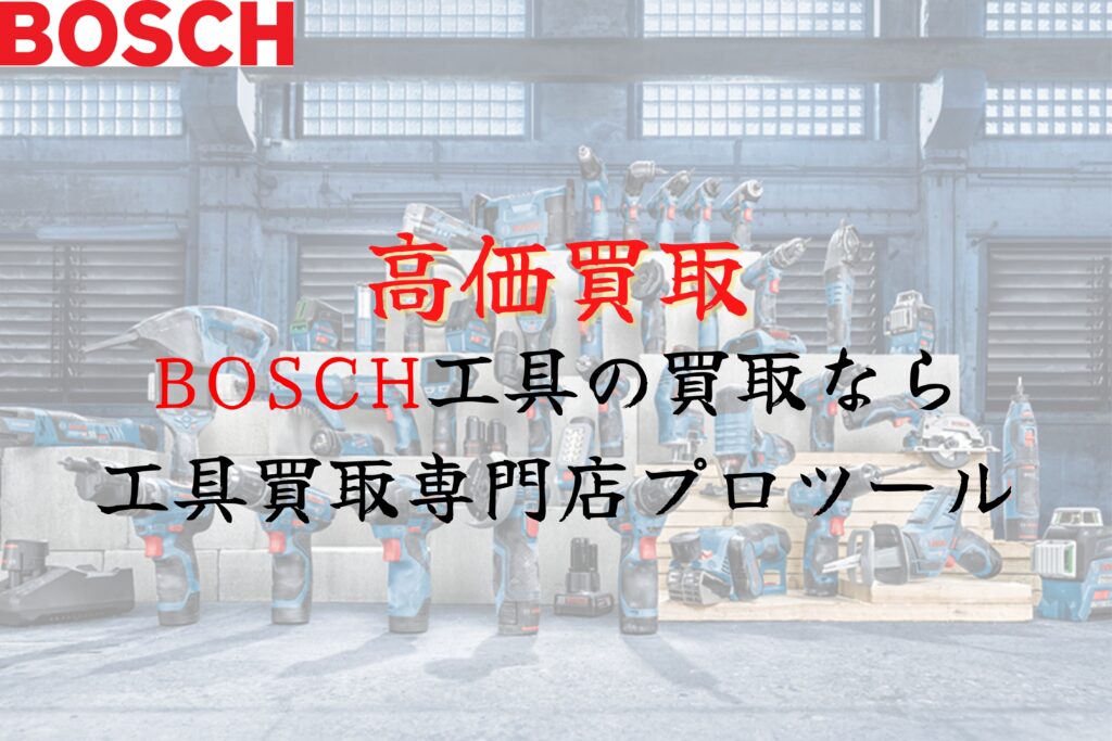 ボッシュ(BOSCH)工具の高価買取なら”工具買取専門店プロツール”【ボロボロでも】【動かなくても】