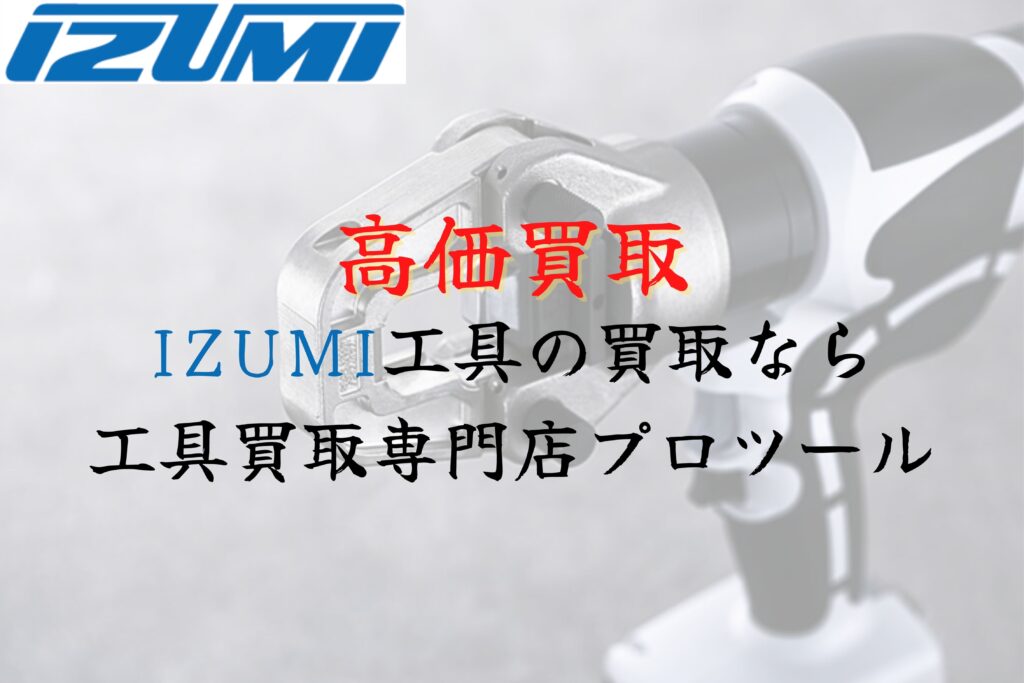 泉精器(IZUMI)工具の高価買取なら”工具買取専門店プロツール”【ボロボロでも】【動かなくても】